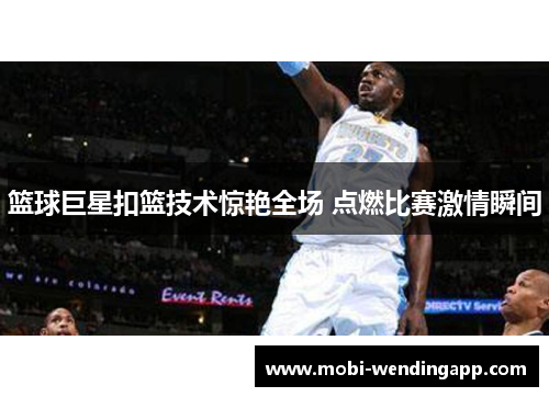 篮球巨星扣篮技术惊艳全场 点燃比赛激情瞬间