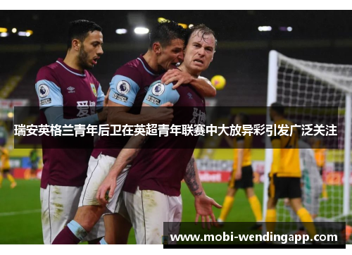 瑞安英格兰青年后卫在英超青年联赛中大放异彩引发广泛关注