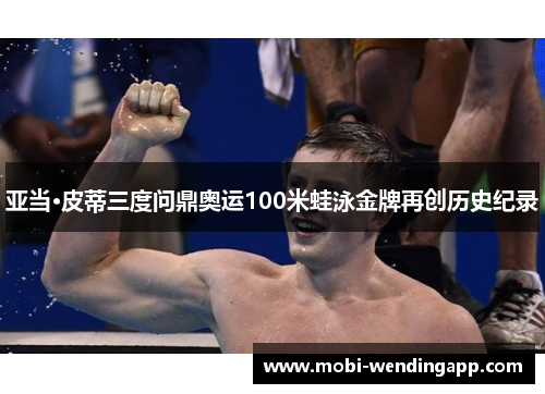 亚当·皮蒂三度问鼎奥运100米蛙泳金牌再创历史纪录