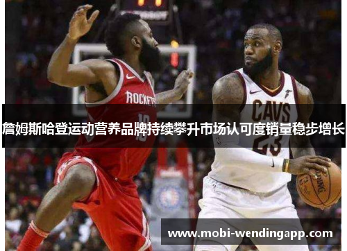 詹姆斯哈登运动营养品牌持续攀升市场认可度销量稳步增长