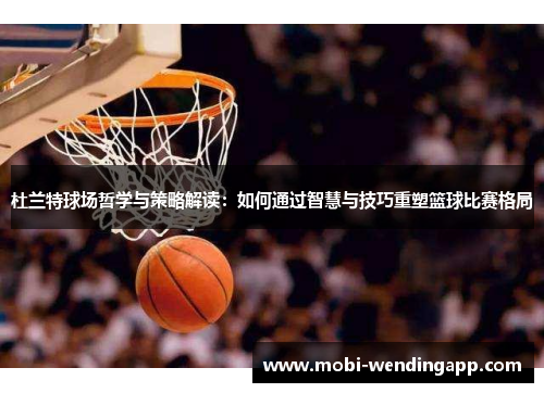 杜兰特球场哲学与策略解读：如何通过智慧与技巧重塑篮球比赛格局