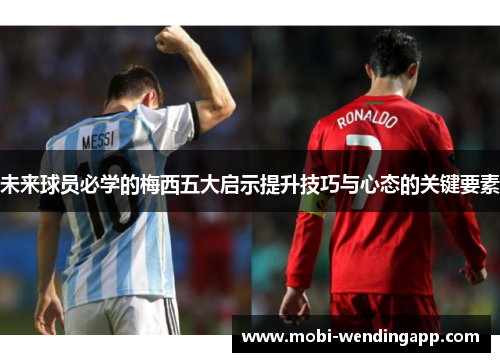 未来球员必学的梅西五大启示提升技巧与心态的关键要素