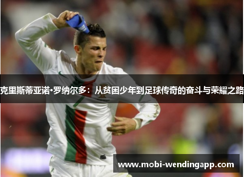 克里斯蒂亚诺·罗纳尔多：从贫困少年到足球传奇的奋斗与荣耀之路