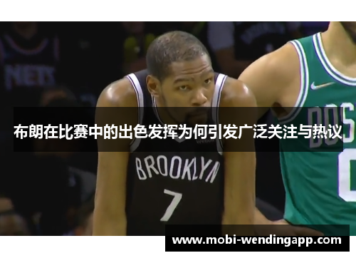 布朗在比赛中的出色发挥为何引发广泛关注与热议