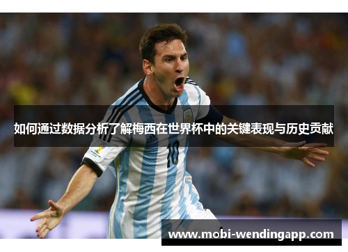 如何通过数据分析了解梅西在世界杯中的关键表现与历史贡献
