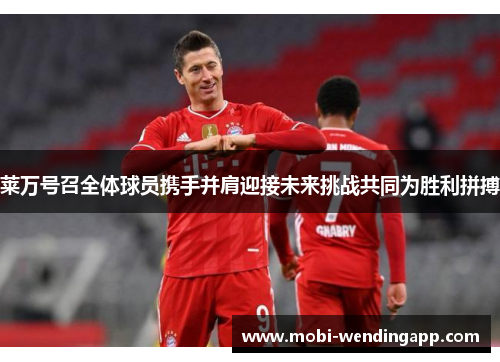 莱万号召全体球员携手并肩迎接未来挑战共同为胜利拼搏