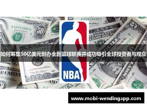 如何筹集50亿美元创办全新篮球联赛并成功吸引全球投资者与观众