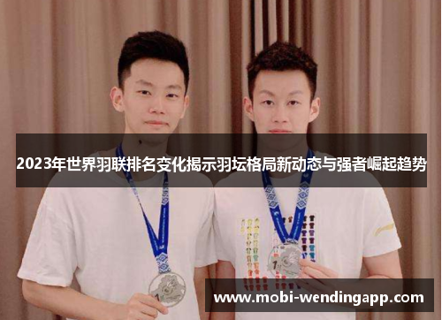 2023年世界羽联排名变化揭示羽坛格局新动态与强者崛起趋势