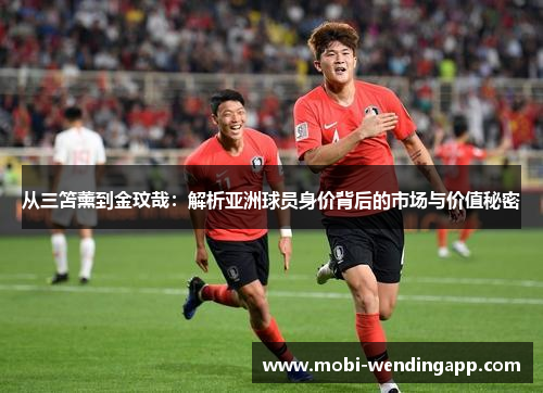 从三笘薰到金玟哉：解析亚洲球员身价背后的市场与价值秘密