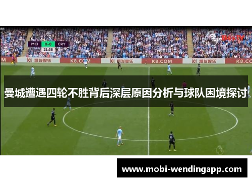 曼城遭遇四轮不胜背后深层原因分析与球队困境探讨