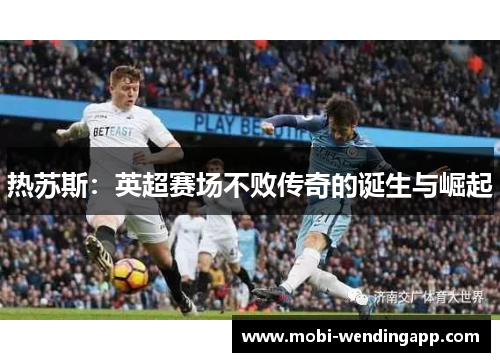 热苏斯：英超赛场不败传奇的诞生与崛起