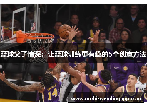 篮球父子情深：让篮球训练更有趣的5个创意方法