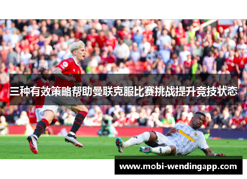 三种有效策略帮助曼联克服比赛挑战提升竞技状态