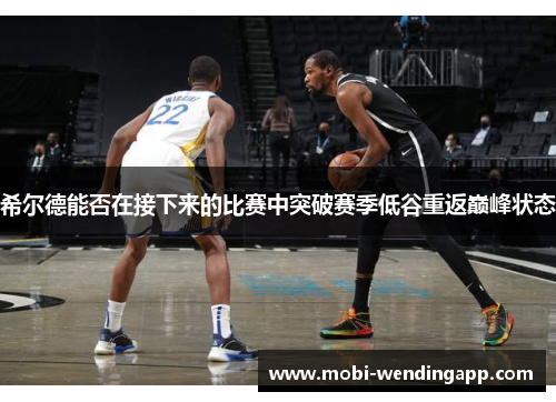 希尔德能否在接下来的比赛中突破赛季低谷重返巅峰状态