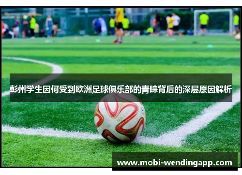 彭州学生因何受到欧洲足球俱乐部的青睐背后的深层原因解析