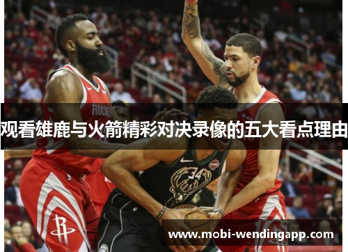 观看雄鹿与火箭精彩对决录像的五大看点理由