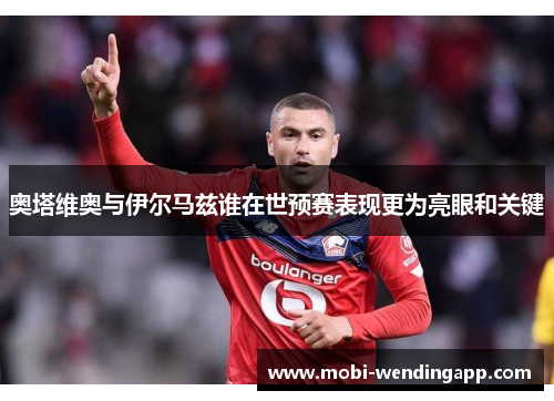 奥塔维奥与伊尔马兹谁在世预赛表现更为亮眼和关键