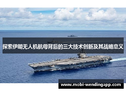 探索伊朗无人机航母背后的三大技术创新及其战略意义