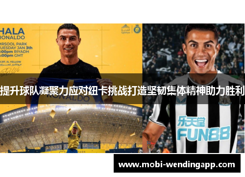 提升球队凝聚力应对纽卡挑战打造坚韧集体精神助力胜利