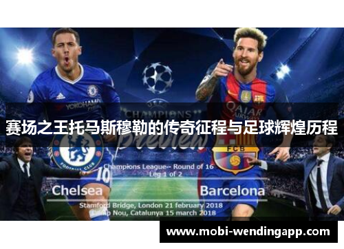 赛场之王托马斯穆勒的传奇征程与足球辉煌历程