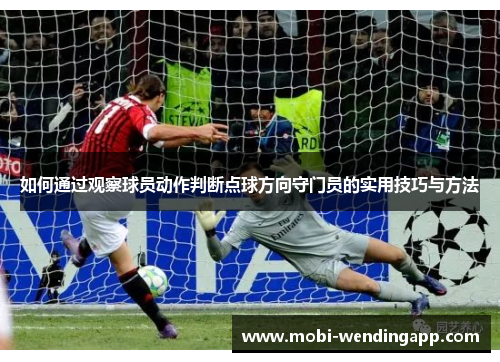 如何通过观察球员动作判断点球方向守门员的实用技巧与方法