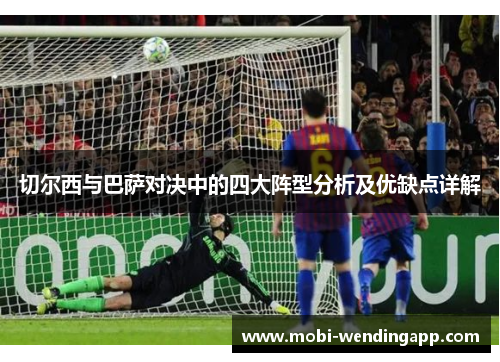 切尔西与巴萨对决中的四大阵型分析及优缺点详解