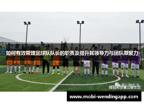 如何有效管理足球队队长的职责及提升其领导力与团队凝聚力