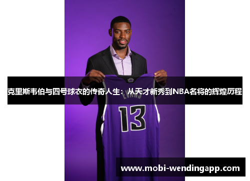 克里斯韦伯与四号球衣的传奇人生：从天才新秀到NBA名将的辉煌历程