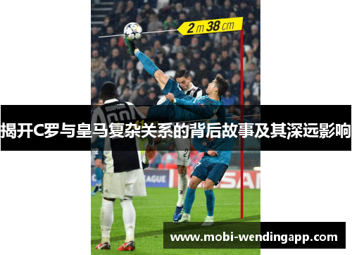 揭开C罗与皇马复杂关系的背后故事及其深远影响