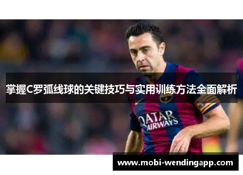 掌握C罗弧线球的关键技巧与实用训练方法全面解析