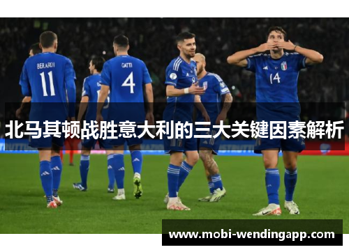 北马其顿战胜意大利的三大关键因素解析
