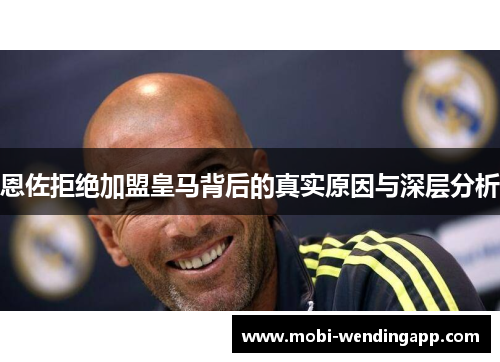 恩佐拒绝加盟皇马背后的真实原因与深层分析