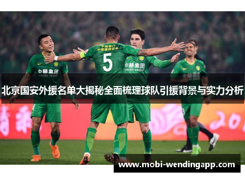 北京国安外援名单大揭秘全面梳理球队引援背景与实力分析