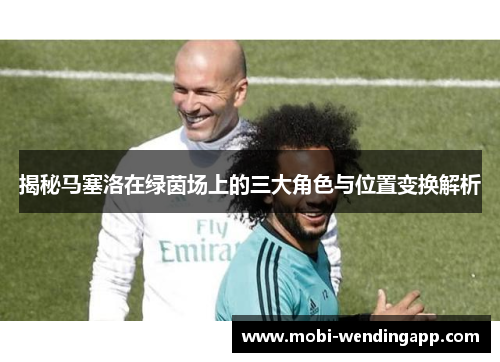 揭秘马塞洛在绿茵场上的三大角色与位置变换解析