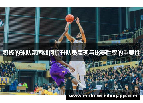 积极的球队氛围如何提升队员表现与比赛胜率的重要性