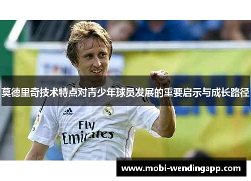 莫德里奇技术特点对青少年球员发展的重要启示与成长路径