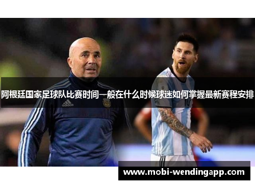 阿根廷国家足球队比赛时间一般在什么时候球迷如何掌握最新赛程安排