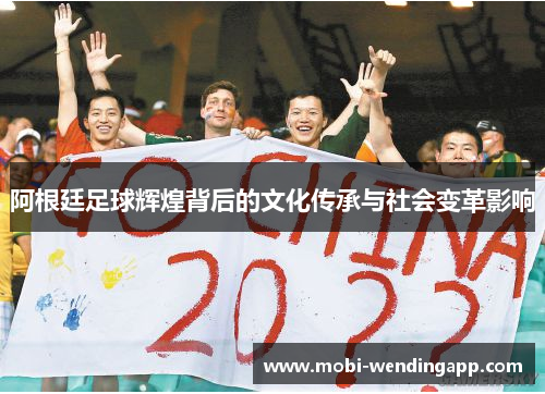 阿根廷足球辉煌背后的文化传承与社会变革影响