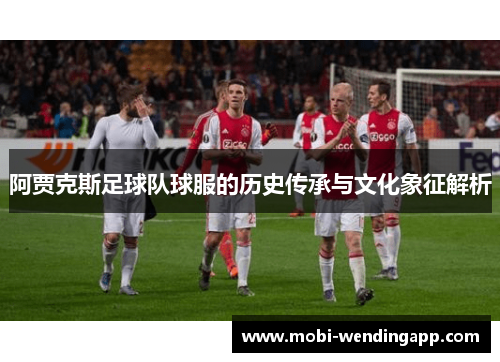 阿贾克斯足球队球服的历史传承与文化象征解析