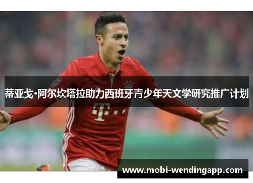 蒂亚戈·阿尔坎塔拉助力西班牙青少年天文学研究推广计划