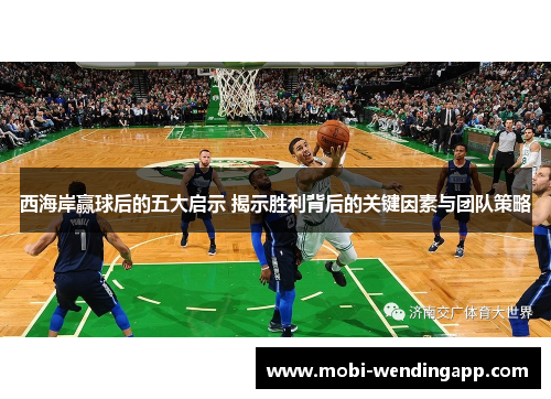 西海岸赢球后的五大启示 揭示胜利背后的关键因素与团队策略