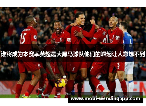 谁将成为本赛季英超最大黑马球队他们的崛起让人意想不到