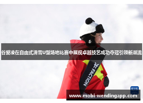 谷爱凌在自由式滑雪U型场地比赛中展现卓越技艺成功夺冠引领新潮流