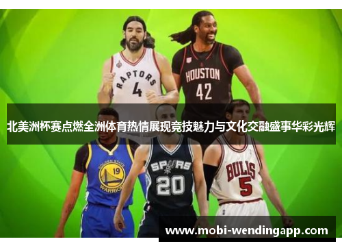 北美洲杯赛点燃全洲体育热情展现竞技魅力与文化交融盛事华彩光辉