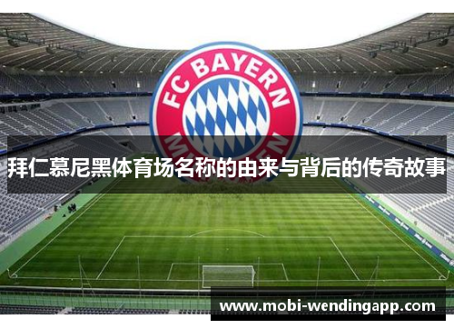 拜仁慕尼黑体育场名称的由来与背后的传奇故事