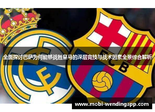 全面探讨巴萨为何能够战胜皇马的深层竞技与战术因素全景综合解析