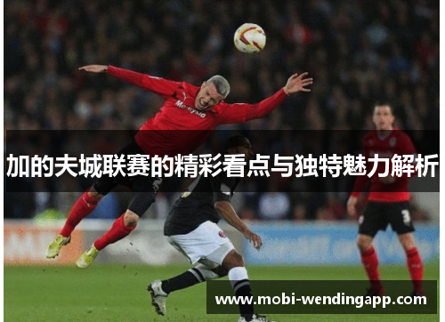加的夫城联赛的精彩看点与独特魅力解析