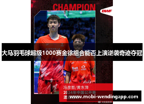 大马羽毛球超级1000赛金徐组合能否上演逆袭奇迹夺冠