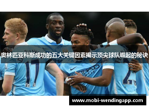 奥林匹亚科斯成功的五大关键因素揭示顶尖球队崛起的秘诀