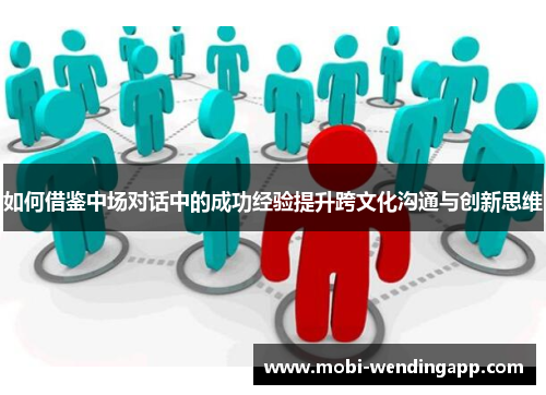 如何借鉴中场对话中的成功经验提升跨文化沟通与创新思维